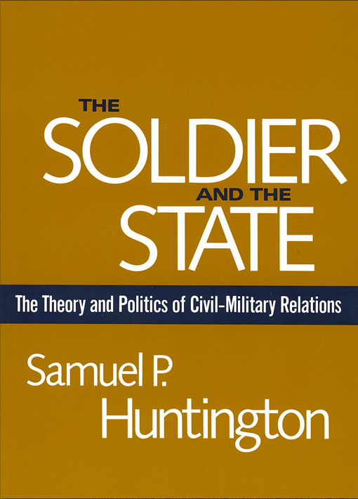 The Soldier and the State: The Theory and Politics of Civil-Military